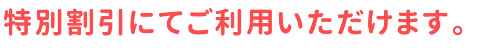 特別割引にてご利用いただけます